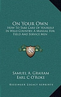 On Your Own: How to Take Care of Yourself in Wild Country; A Manual for Field and Service Men (Hardcover)