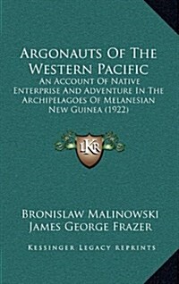 Argonauts of the Western Pacific: An Account of Native Enterprise and Adventure in the Archipelagoes of Melanesian New Guinea (1922) (Hardcover)