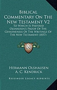 Biblical Commentary on the New Testament V2: To Which Is Prefixed Olshausens Proof of the Genuineness of the Writings of the New Testament (1857) (Hardcover)
