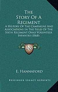 The Story of a Regiment: A History of the Campaigns and Associations in the Field of the Sixth Regiment Ohio Volunteer Infantry (1868) (Hardcover)