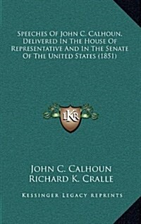 Speeches of John C. Calhoun, Delivered in the House of Representative and in the Senate of the United States (1851) (Hardcover)