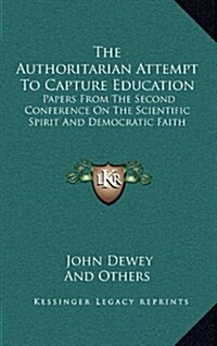 The Authoritarian Attempt to Capture Education: Papers from the Second Conference on the Scientific Spirit and Democratic Faith (Hardcover)