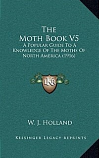 The Moth Book V5: A Popular Guide to a Knowledge of the Moths of North America (1916) (Hardcover)