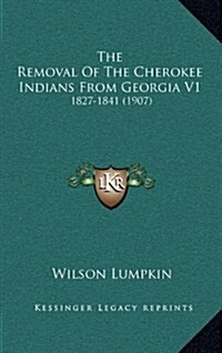 The Removal of the Cherokee Indians from Georgia V1: 1827-1841 (1907) (Hardcover)