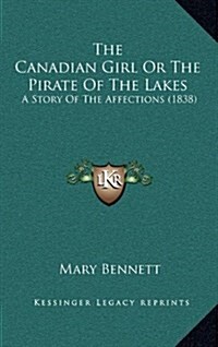 The Canadian Girl or the Pirate of the Lakes: A Story of the Affections (1838) (Hardcover)