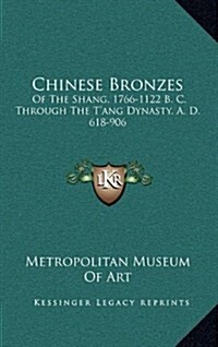 Chinese Bronzes: Of the Shang, 1766-1122 B. C. Through the TAng Dynasty, A. D. 618-906 (Hardcover)