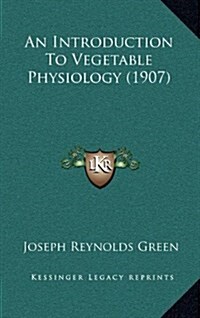 An Introduction to Vegetable Physiology (1907) (Hardcover)