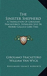 The Sinister Shepherd: A Translation of Girolamo Fracastoros, Syphilidis Sive de Morbo Gallico Libri Tres (Hardcover)