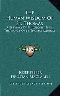 The Human Wisdom of St. Thomas: A Breviary of Philosophy from the Works of St. Thomas Aquinas (Hardcover)