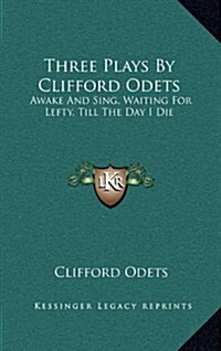 Three Plays by Clifford Odets: Awake and Sing, Waiting for Lefty, Till the Day I Die (Hardcover)