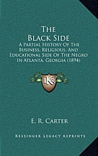 The Black Side: A Partial History of the Business, Religious, and Educational Side of the Negro in Atlanta, Georgia (1894) (Hardcover)