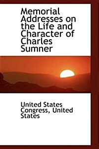 Memorial Addresses on the Life and Character of Charles Sumner (Hardcover)