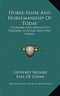 Horse-Sense and Horsemanship of Today: Economy and Method in Training Hunters and Polo Ponies (Hardcover)