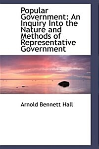 Popular Government: An Inquiry Into the Nature and Methods of Representative Government (Hardcover)