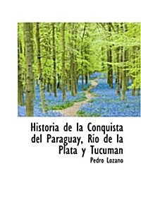 Historia de La Conquista del Paraguay, Rio de La Plata y Tucuman (Hardcover)