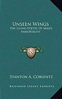 Unseen Wings: The Living Poetry of Mans Immortality (Hardcover)