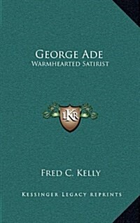 George Ade: Warmhearted Satirist (Hardcover)