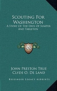 Scouting for Washington: A Story of the Days of Sumter and Tarleton (Hardcover)