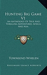 Hunting Big Game V1: An Anthology of True and Thrilling Adventures; Africa and Asia (Hardcover)