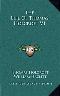 The Life of Thomas Holcroft V1 (Hardcover)