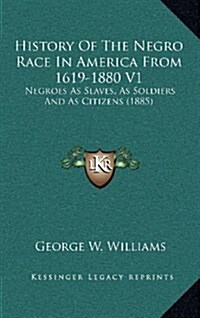 History of the Negro Race in America from 1619-1880 V1: Negroes as Slaves, as Soldiers and as Citizens (1885) (Hardcover)