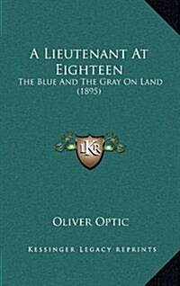 A Lieutenant at Eighteen: The Blue and the Gray on Land (1895) (Hardcover)
