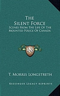 The Silent Force: Scenes from the Life of the Mounted Police of Canada (Hardcover)