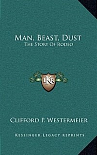 Man, Beast, Dust: The Story of Rodeo (Hardcover)