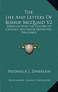 The Life and Letters of Bishop McQuaid V2: Prefaced with the History of Catholic Rochester Before His Episcopate (Hardcover)
