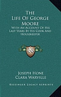 The Life of George Moore: With an Account of His Last Years by His Cook and Housekeeper (Hardcover)