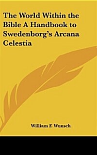 The World Within the Bible a Handbook to Swedenborgs Arcana Celestia (Hardcover)