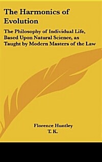 The Harmonics of Evolution: The Philosophy of Individual Life, Based Upon Natural Science, as Taught by Modern Masters of the Law (Hardcover)