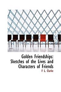 Golden Friendships: Sketches of the Lives and Characters of Friends (Hardcover)