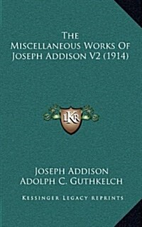 The Miscellaneous Works of Joseph Addison V2 (1914) (Hardcover)