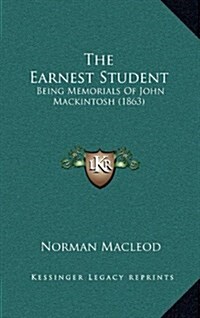 The Earnest Student: Being Memorials of John Mackintosh (1863) (Hardcover)