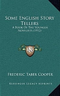 Some English Story Tellers: A Book of the Younger Novelists (1912) (Hardcover)