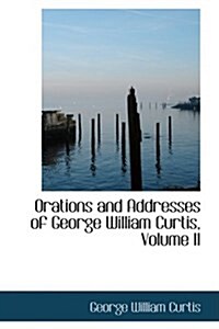 Orations and Addresses of George William Curtis, Volume II (Hardcover)