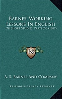 Barnes Working Lessons in English: Or Short Studies, Parts 2-3 (1887) (Hardcover)