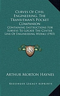 Curves of Civil Engineering, the Transitmans Pocket Companion: Containing Instructions for Surveys to Locate the Center Line of Engineering Works (19 (Hardcover)