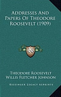 Addresses and Papers of Theodore Roosevelt (1909) (Hardcover)