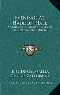 Evenings at Haddon Hall: A Series of Romantic Tales of the Olden Time (1893) (Hardcover)