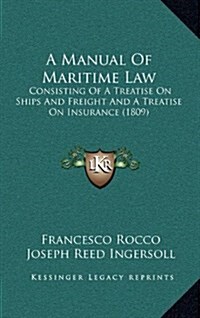 A Manual of Maritime Law: Consisting of a Treatise on Ships and Freight and a Treatise on Insurance (1809) (Hardcover)