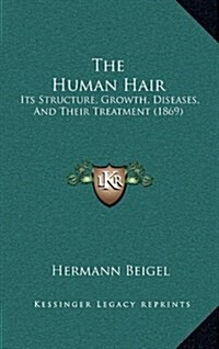 The Human Hair: Its Structure, Growth, Diseases, and Their Treatment (1869) (Hardcover)