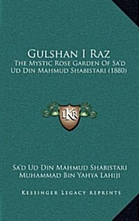 Gulshan I Raz: The Mystic Rose Garden of Sad Ud Din Mahmud Shabistari (1880) (Hardcover)
