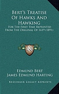 Berts Treatise of Hawks and Hawking: For the First Time Reprinted from the Original of 1619 (1891) (Hardcover)