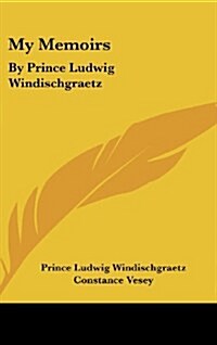 My Memoirs: By Prince Ludwig Windischgraetz (Hardcover)