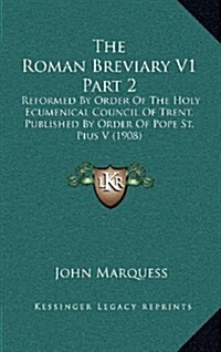 The Roman Breviary V1 Part 2: Reformed by Order of the Holy Ecumenical Council of Trent, Published by Order of Pope St. Pius V (1908) (Hardcover)