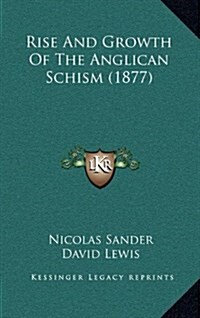 Rise and Growth of the Anglican Schism (1877) (Hardcover)