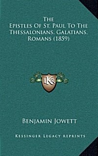 The Epistles of St. Paul to the Thessalonians, Galatians, Romans (1859) (Hardcover)