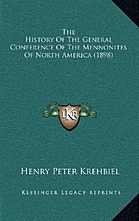 The History of the General Conference of the Mennonites of North America (1898) (Hardcover)